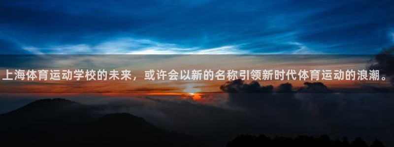 杏耀5注册：上海体育运动学校的未来，或许会以新的名称引领新时代体育运动的浪潮。