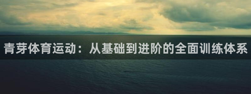 杏耀官网测速：青芽体育运动：从基础到进阶的全面训练体系