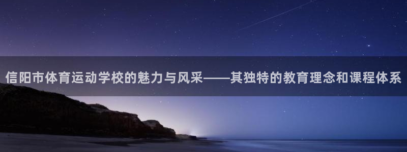 杏耀官网测速：信阳市体育运动学校的魅力与风采——其独特的教育理念和课程体系