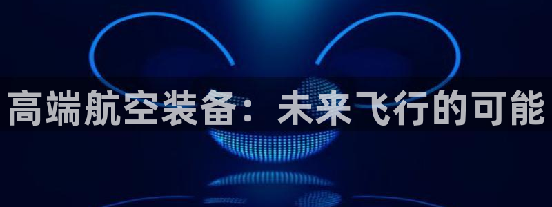 杏耀注册登录官网：高端航空装备：未来飞行的可能
