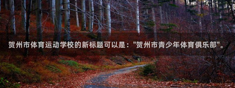 杏耀4登录：贺州市体育运动学校的新标题可以是：\
