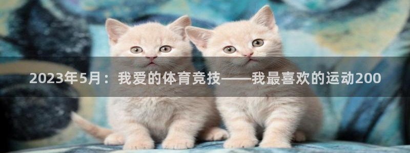 杏耀平台登录官网：2023年5月：我爱的体育竞技——我最喜欢的运动200