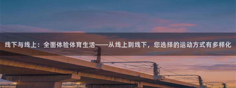 杏耀3平台注册：线下与线上：全面体验体育生活——从线上到线下，您选择的运动方式有多样化