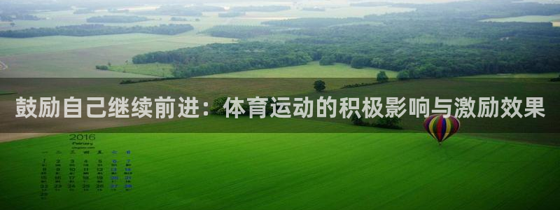 杏耀2平台登录：鼓励自己继续前进：体育运动的积极影响与激励效果