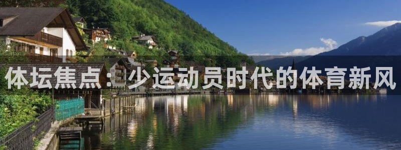 杏耀体育官网登录：体坛焦点：少运动员时代的体育新风