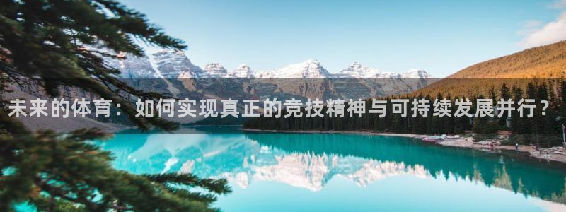 杏耀账号官网登录：未来的体育：如何实现真正的竞技精神与可持续发展并行？