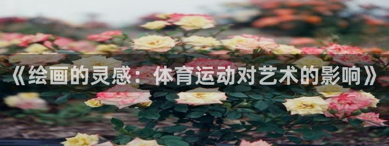 杏耀体育4：《绘画的灵感：体育运动对艺术的影响》