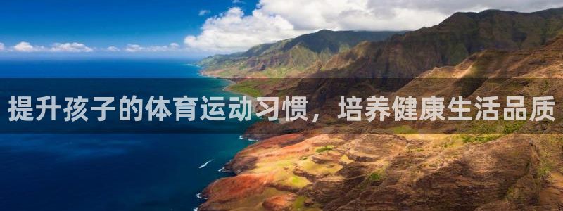 杏耀体育1招商：提升孩子的体育运动习惯，培养健康生活品质