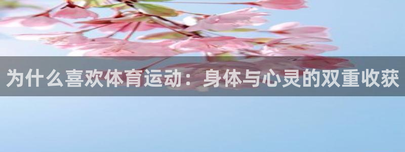 杏耀开户：为什么喜欢体育运动：身体与心灵的双重收获