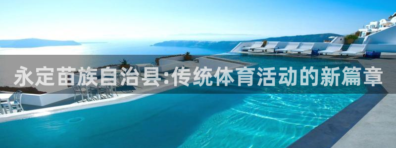 杏耀体育注册登录入口：永定苗族自治县:传统体育活动的新篇章