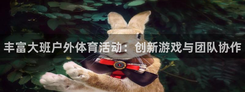 杏耀平台测速最新版本更新内容：丰富大班户外体育活动：创新游戏与团队协作