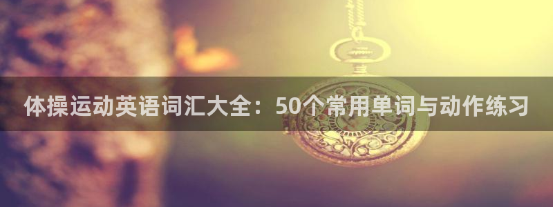 杏耀零能源集团：体操运动英语词汇大全：50个常用单词与动作练习