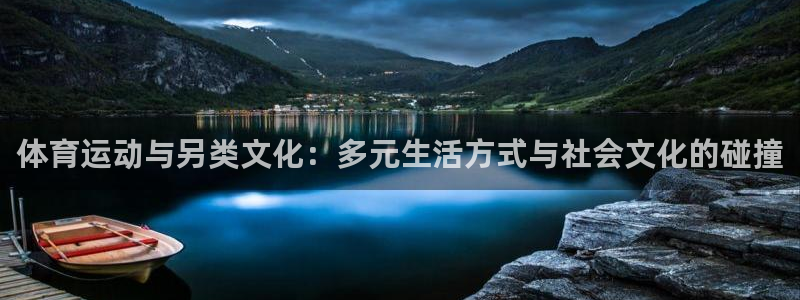 杏耀4代理：体育运动与另类文化：多元生活方式与社会文化的碰撞