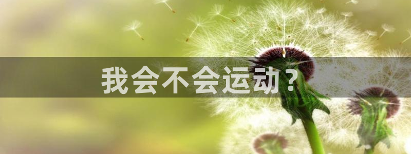 杏耀官网入口：我会不会运动？