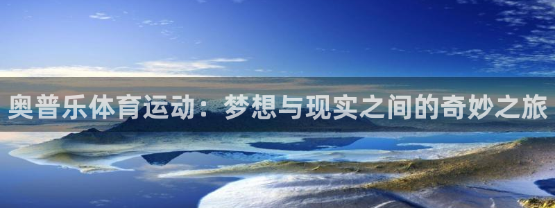 杏耀账号注册中心：奥普乐体育运动：梦想与现实之间的奇妙之旅