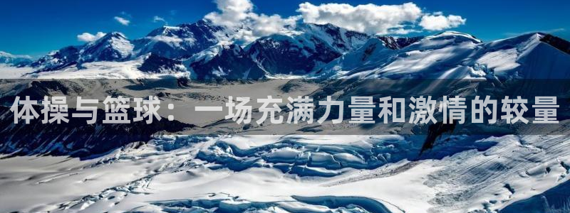 杏耀体育凯捷代理注册：体操与篮球：一场充满力量和激情的较量