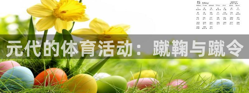 杏耀可靠吗：元代的体育活动：蹴鞠与蹴令