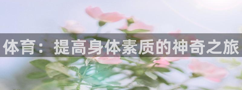 杏耀账号登录：体育：提高身体素质的神奇之旅