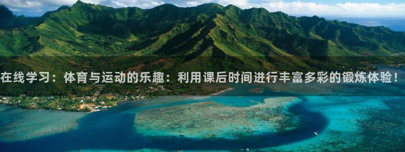 杏耀注册：在线学习：体育与运动的乐趣：利用课后时间进行丰富多彩的锻炼体验！
