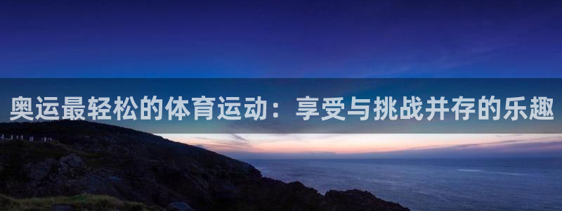 www.杏耀体育.com：奥运最轻松的体育运动：享受与挑战并存的乐趣