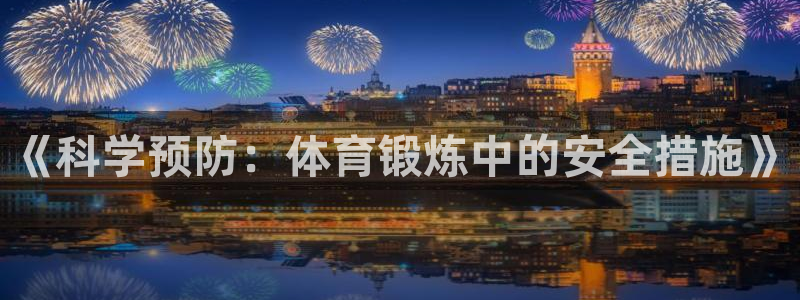 杏耀体育4：《科学预防：体育锻炼中的安全措施》